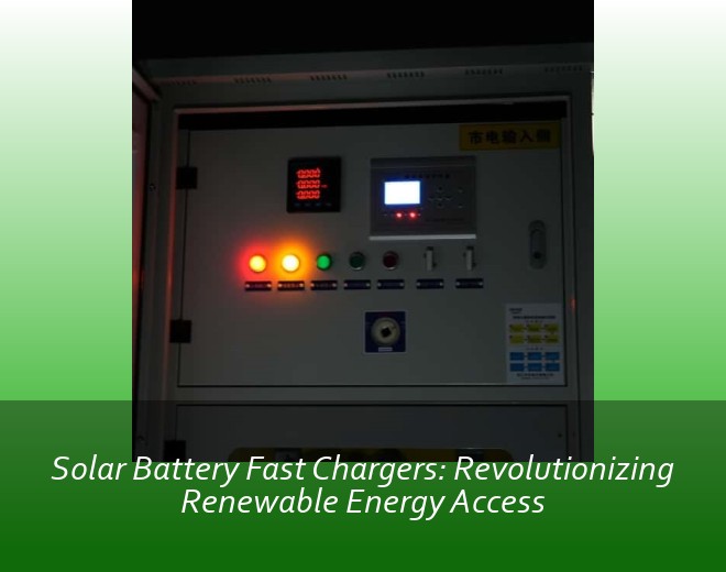 Solar Battery Fast Chargers: Revolutionizing Renewable Energy Access